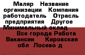 Маляр › Название организации ­ Компания-работодатель › Отрасль предприятия ­ Другое › Минимальный оклад ­ 23 000 - Все города Работа » Вакансии   . Кировская обл.,Лосево д.